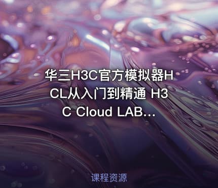 华三H3C官方模拟器HCL从入门到精通 H3C Cloud LAB 9课时