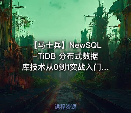 【马士兵】NewSQL-TiDB 分布式数据库技术从0到1实战入门|完结无秘
