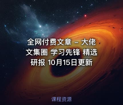 全网付费文章 - 大佬文集圈 学习先锋 精选研报 10月15日更新