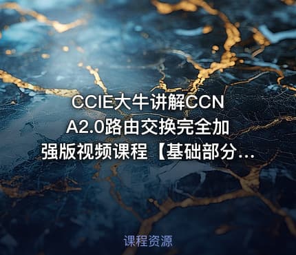 CCIE大牛讲解CCNA2.0路由交换完全加强版视频课程【基础部分】