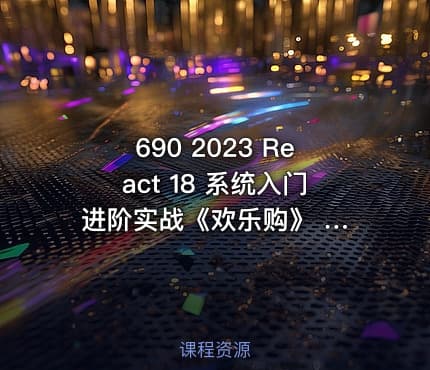 690 2023 React 18 系统入门 进阶实战《欢乐购》 价值268 更新中