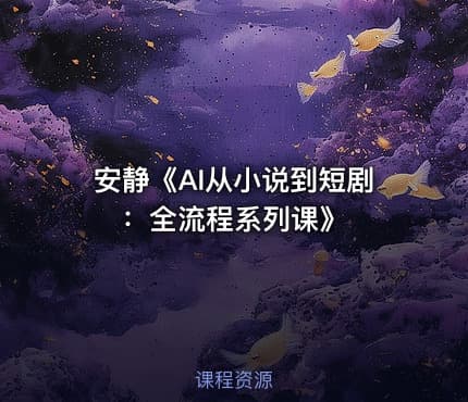 安静《AI从小说到短剧 ：全流程系列课》