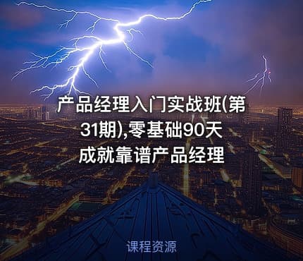产品经理入门实战班(第31期),零基础90天成就靠谱产品经理
