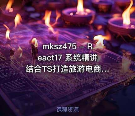 mksz475 - React17 系统精讲 结合TS打造旅游电商平台[完结]