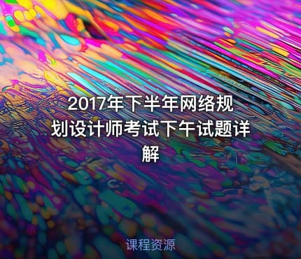 2017年下半年网络规划设计师考试下午试题详解