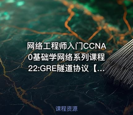 网络工程师入门CCNA 0基础学网络系列课程22:GRE隧道协议【新任帮主】