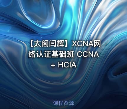 【太阁闫辉】XCNA网络认证基础班 CCNA + HCIA