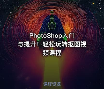 PhotoShop入门与提升！轻松玩转抠图视频课程