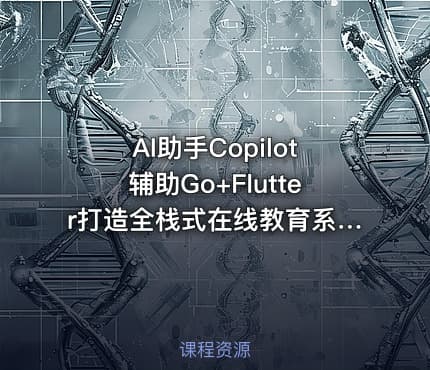 AI助手Copilot辅助Go+Flutter打造全栈式在线教育系统|已完结