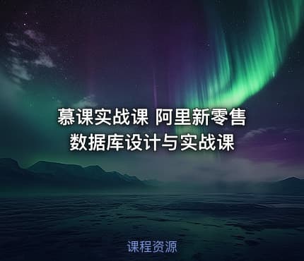 慕课实战课 阿里新零售数据库设计与实战课