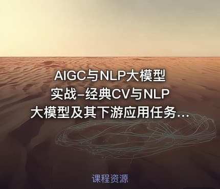 AIGC与NLP大模型实战-经典CV与NLP大模型及其下游应用任务实现