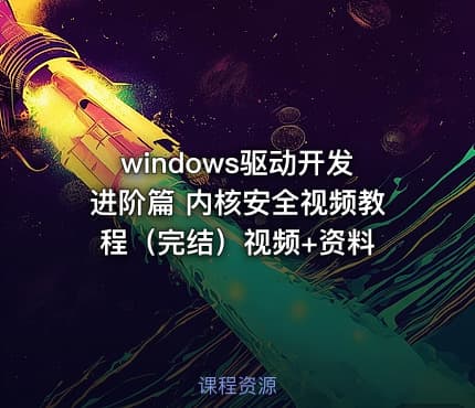 windows驱动开发进阶篇 内核安全视频教程（完结）视频+资料