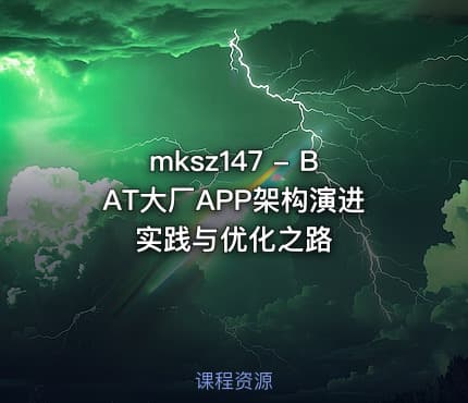 mksz147 - BAT大厂APP架构演进实践与优化之路