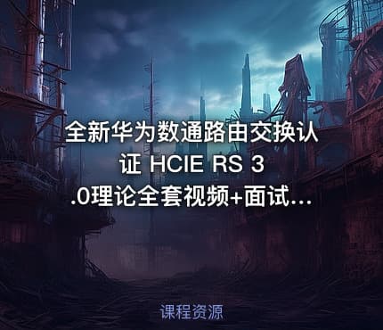 全新华为数通路由交换认证 HCIE RS 3.0理论全套视频+面试视频+笔试题库 誉天阮维