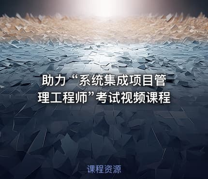 助力 “系统集成项目管理工程师”考试视频课程