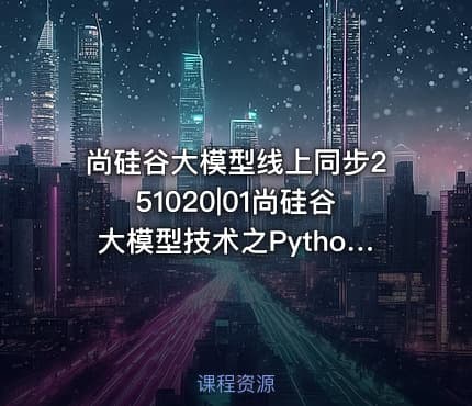 尚硅谷大模型线上同步251020|01尚硅谷大模型技术之Python基础