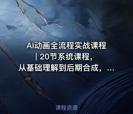 AI动画全流程实战课程 | 20节系统课程，从基础理解到后期合成，适合零基础入门