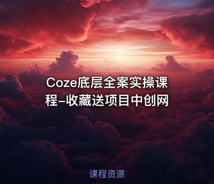 Coze底层全案实操课程-收藏送项目中创网