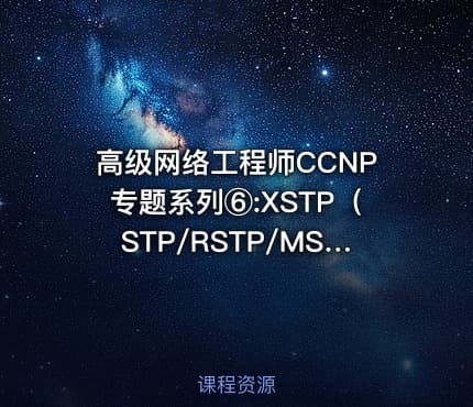 高级网络工程师CCNP专题系列⑥:XSTP（STP/RSTP/MSTP）详解【新任帮主