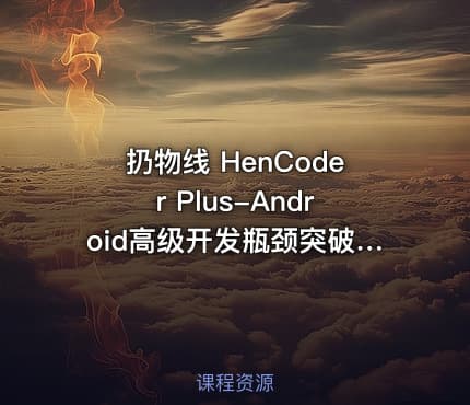 扔物线 HenCoder Plus-Android高级开发瓶颈突破系列课【第五期+第二期完结】