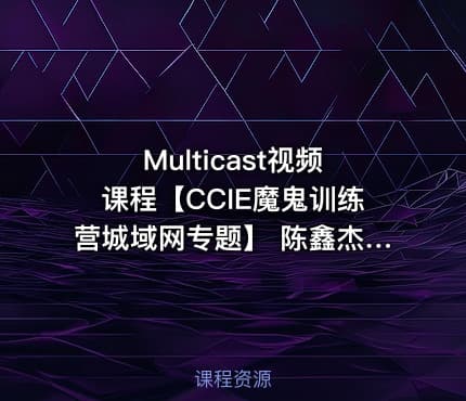 Multicast视频课程【CCIE魔鬼训练营城域网专题】 陈鑫杰主讲