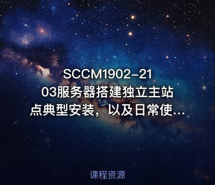 SCCM1902-2103服务器搭建独立主站点典型安装，以及日常使用相关运维教程