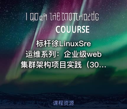 标杆徐LinuxSre运维系列：企业级web集群架构项目实践（30讲）