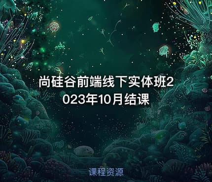 尚硅谷前端线下实体班2023年10月结课