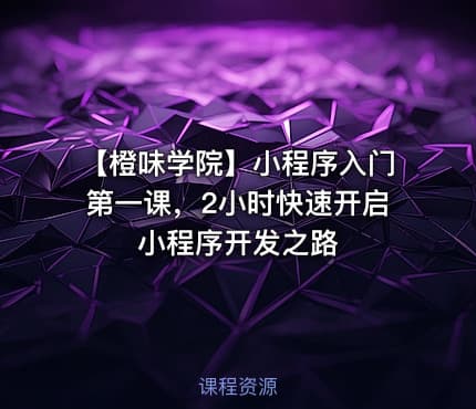 【橙味学院】小程序入门第一课，2小时快速开启小程序开发之路