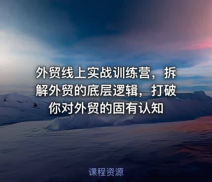 外贸线上实战训练营，拆解外贸的底层逻辑，打破你对外贸的固有认知