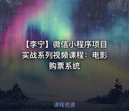 【李宁】微信小程序项目实战系列视频课程：电影购票系统