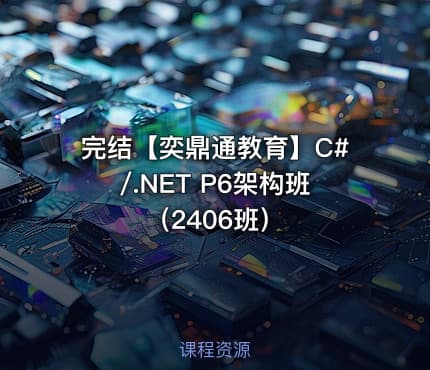完结【奕鼎通教育】C#/.NET P6架构班（2406班）