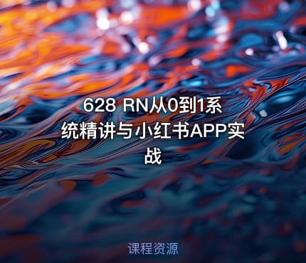628 RN从0到1系统精讲与小红书APP实战