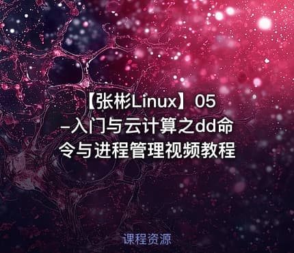 【张彬Linux】05-入门与云计算之dd命令与进程管理视频教程