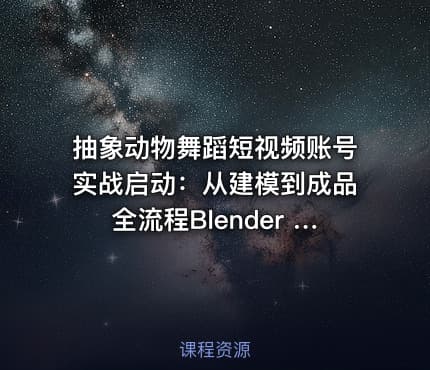 抽象动物舞蹈短视频账号实战启动：从建模到成品全流程Blender FBX动画模型插件套装 [533.4MB]