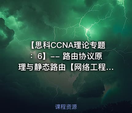 【思科CCNA理论专题:6】-- 路由协议原理与静态路由【网络工程师适用】