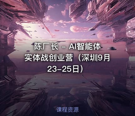 陈厂长 - AI智能体实体战创业营（深圳9月23-25日）