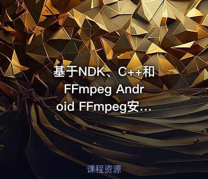 基于NDK、C++和 FFmpeg Android FFmpeg安卓流媒体播放器开发实战
