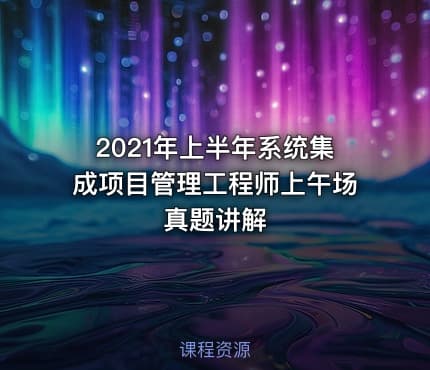 2021年上半年系统集成项目管理工程师上午场真题讲解