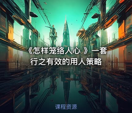 《怎样笼络人心 》一套行之有效的用人策略