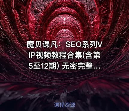 魔贝课凡：SEO系列VIP视频教程合集(含第5至12期) 无密完整版，价值万元(更新12期)