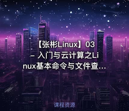 【张彬Linux】03- 入门与云计算之Linux基本命令与文件查找视频课程