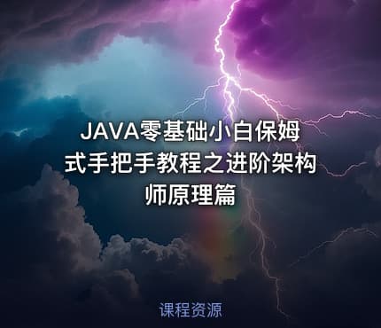 JAVA零基础小白保姆式手把手教程之进阶架构师原理篇
