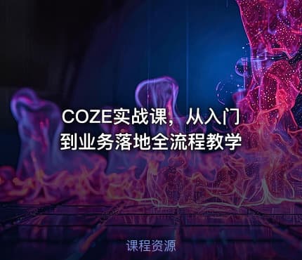 COZE实战课，从入门到业务落地全流程教学