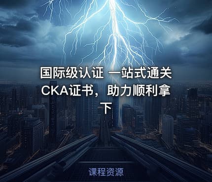 国际级认证 一站式通关CKA证书，助力顺利拿下