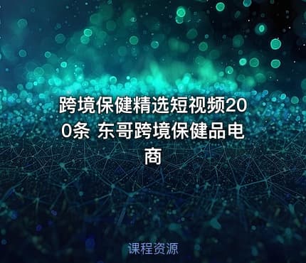 跨境保健精选短视频200条 东哥跨境保健品电商