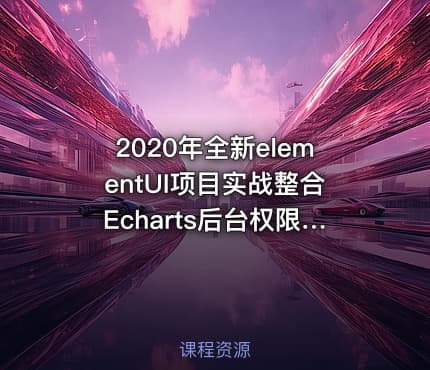 2020年全新elementUI项目实战整合Echarts后台权限视频教程之权限管理