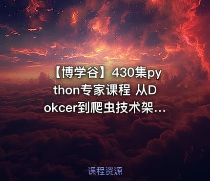 【博学谷】430集python专家课程 从Dokcer到爬虫技术架构+Python爬虫京东项目 带源码课件