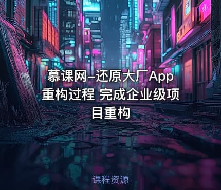 慕课网-还原大厂App重构过程 完成企业级项目重构