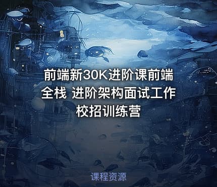 前端新30K进阶课前端全栈 进阶架构面试工作校招训练营